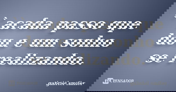 ``acada passo que dou e um sonho se realizando.... Frase de gabriel smiler.