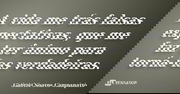 A vida me trás falsas expectativas, que me faz ter ânimo para torná-las verdadeiras.... Frase de Gabriel Soares Campanário.