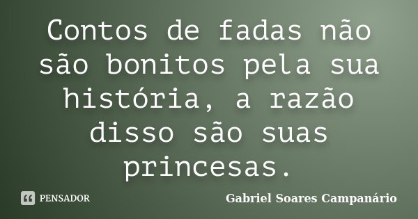 Contos de fadas não são bonitos pela sua história, a razão disso são suas princesas.... Frase de Gabriel Soares Campanário.