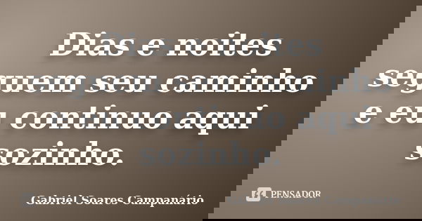 Dias e noites seguem seu caminho e eu continuo aqui sozinho.... Frase de Gabriel Soares Campanário.