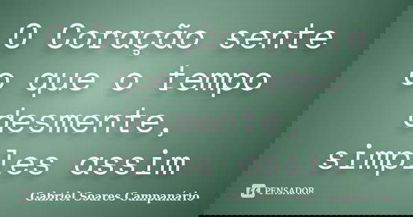 O Coração sente o que o tempo desmente, simples assim... Frase de Gabriel Soares Campanário.