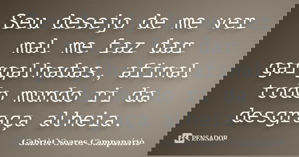 Seu desejo de me ver mal me faz dar gargalhadas, afinal todo mundo ri da desgraça alheia.... Frase de Gabriel Soares Campanário.