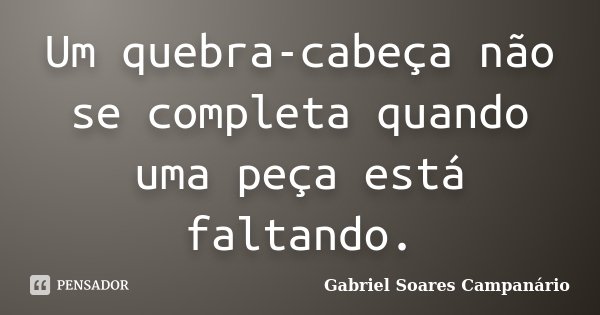 Um quebra-cabeça não se completa quando uma peça está faltando.... Frase de Gabriel Soares Campanário.