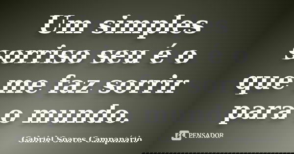 Um simples sorriso seu é o que me faz sorrir para o mundo.... Frase de Gabriel Soares Campanário.