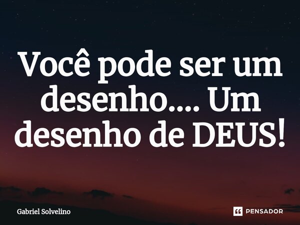 Você pode ser um desenho.... Um desenho de DEUS!⁠... Frase de Gabriel Solvelino.