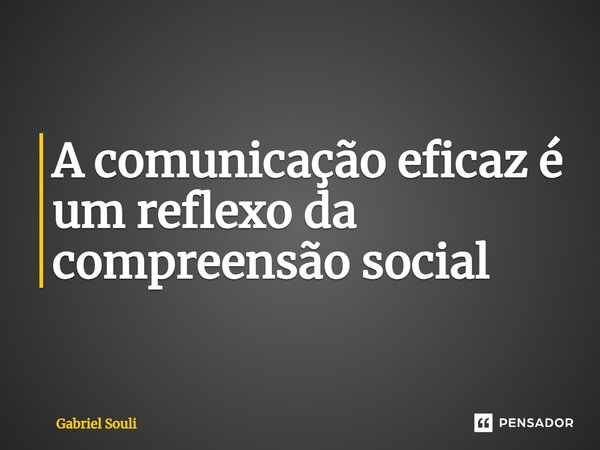 ⁠A comunicação eficaz é um reflexo da compreensão social... Frase de Gabriel Souli.