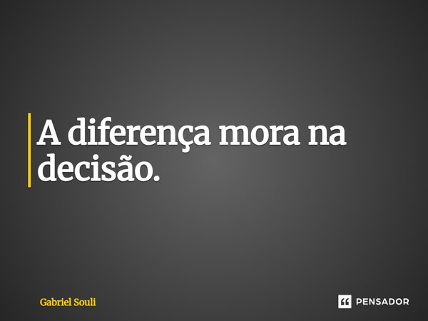 ⁠A diferença mora na decisão.... Frase de Gabriel Souli.