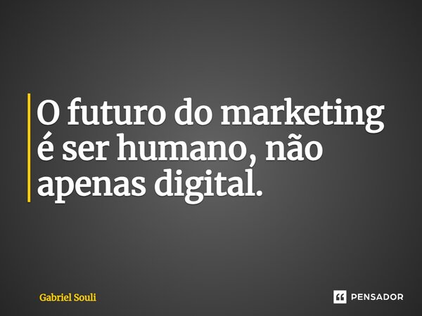 O futuro do marketing é ser humano, não apenas digital.... Frase de Gabriel Souli.
