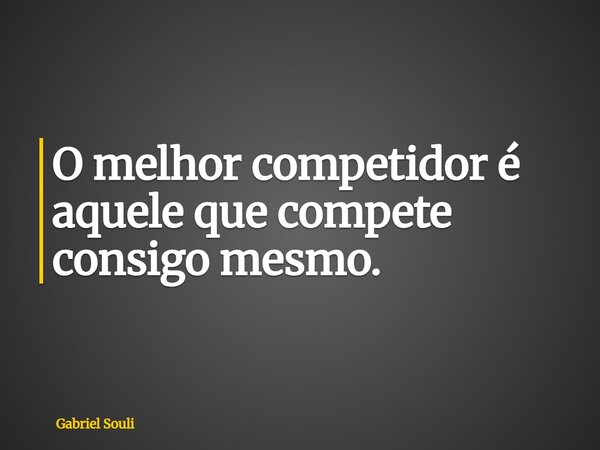O melhor competidor é aquele que compete consigo mesmo.... Frase de Gabriel Souli.