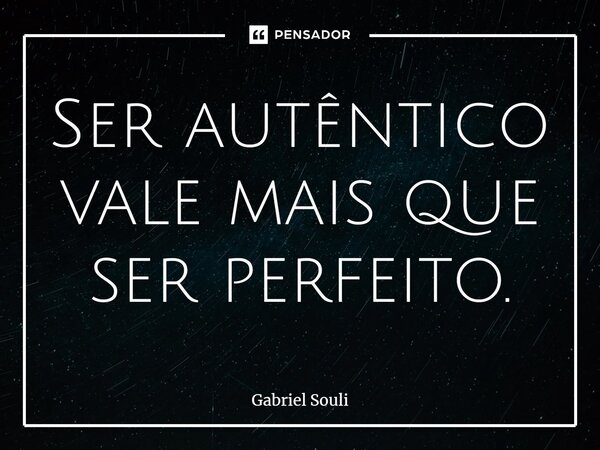 ⁠Ser autêntico vale mais que ser perfeito.... Frase de Gabriel Souli.