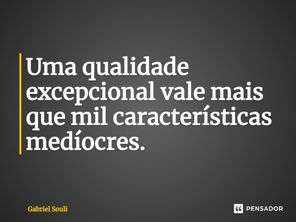⁠Uma qualidade excepcional vale mais que mil características medíocres.... Frase de Gabriel Souli.