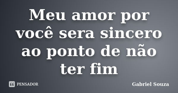 Meu amor por você sera sincero ao ponto de não ter fim... Frase de Gabriel Souza.