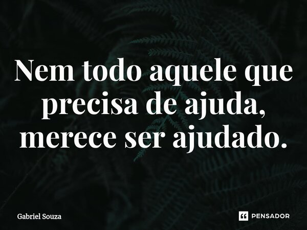 ⁠Nem todo aquele que precisa de ajuda, merece ser ajudado.... Frase de Gabriel Souza.