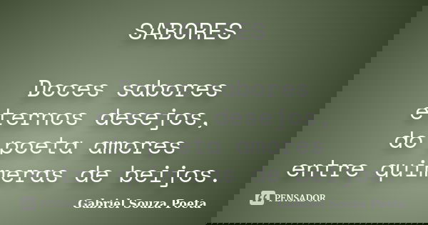 SABORES Doces sabores eternos desejos, do poeta amores entre quimeras de beijos.... Frase de Gabriel Souza Poeta.