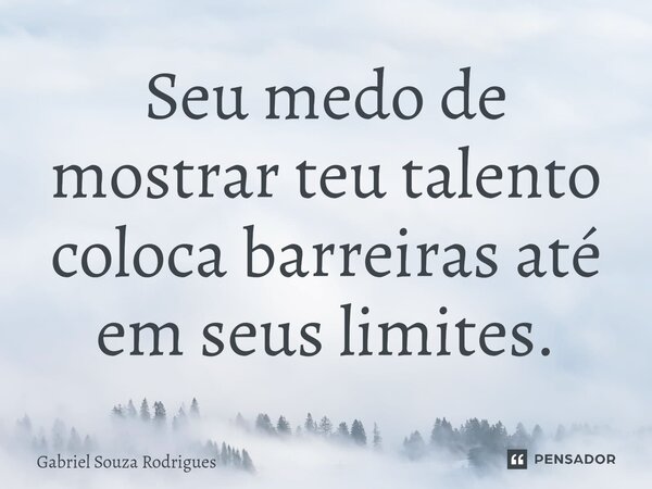 ⁠Seu medo de mostrar teu talento coloca barreiras até em seus limites.... Frase de Gabriel Souza Rodrigues.