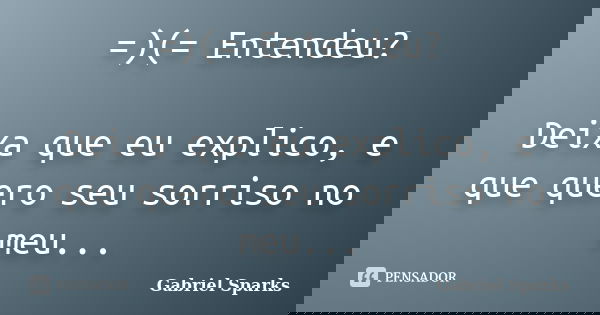 =)(= Entendeu? Deixa que eu explico, e que quero seu sorriso no meu...... Frase de Gabriel Sparks.