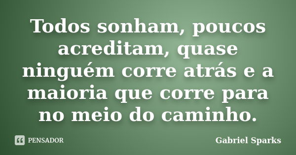 Todos sonham, poucos acreditam, quase ninguém corre atrás e a maioria que corre para no meio do caminho.... Frase de Gabriel Sparks.