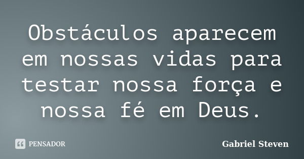 Obstáculos aparecem em nossas vidas para testar nossa força e nossa fé em Deus.... Frase de Gabriel Steven.