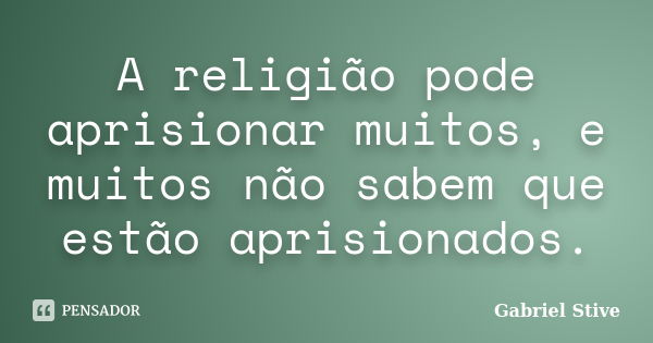 A religião pode aprisionar muitos, e muitos não sabem que estão aprisionados.... Frase de Gabriel Stive.