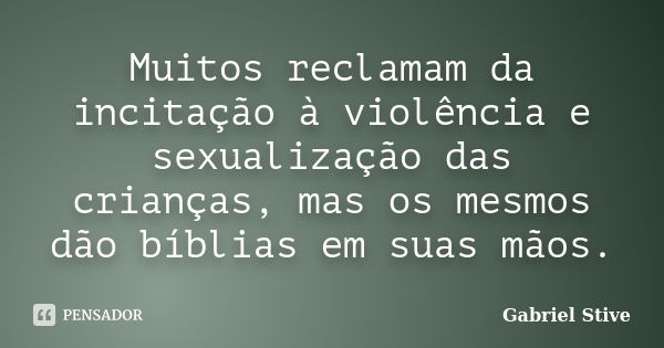 Muitos reclamam da incitação à violência e sexualização das crianças, mas os mesmos dão bíblias em suas mãos.... Frase de Gabriel Stive.