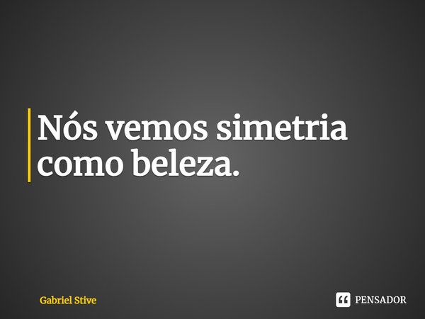 ⁠Nós vemos simetria como beleza.... Frase de Gabriel Stive.