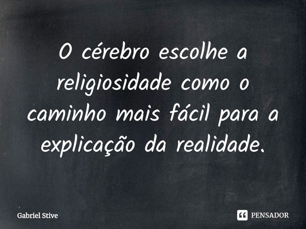 ⁠O cérebro escolhe a religiosidade como o caminho mais fácil para a explicação da realidade.... Frase de Gabriel Stive.