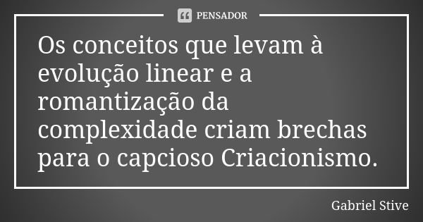 Os conceitos que levam à evolução linear e a romantização da complexidade criam brechas para o capcioso Criacionismo.... Frase de Gabriel Stive.