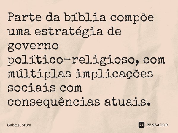 ⁠Parte da bíblia compõe uma estratégia de governo político-religioso, com múltiplas implicações sociais com consequências atuais.... Frase de Gabriel Stive.