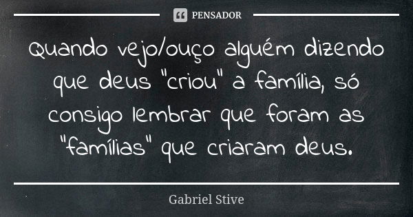 Quando vejo/ouço alguém dizendo que deus "criou" a família, só consigo lembrar que foram as "famílias" que criaram deus.... Frase de Gabriel Stive.