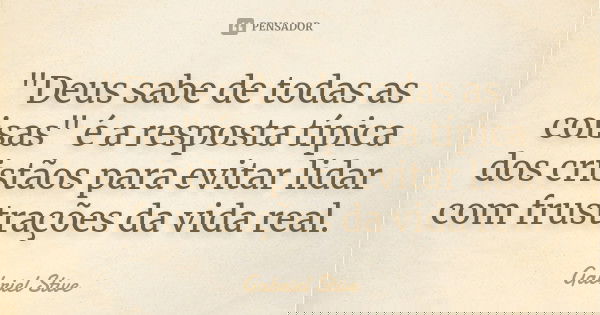 "Deus sabe de todas as coisas" é a resposta típica dos cristãos para evitar lidar com frustrações da vida real.... Frase de Gabriel Stive.