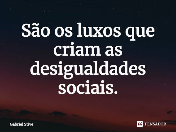 ⁠São os luxos que criam as desigualdades sociais.... Frase de Gabriel Stive.