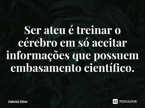 ⁠Ser ateu é treinar o cérebro em só aceitar informações que possuem embasamento científico.... Frase de Gabriel Stive.