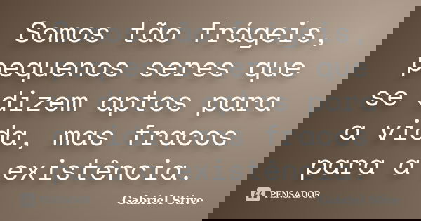 Somos tão frágeis, pequenos seres que se dizem aptos para a vida, mas fracos para a existência.... Frase de Gabriel Stive.