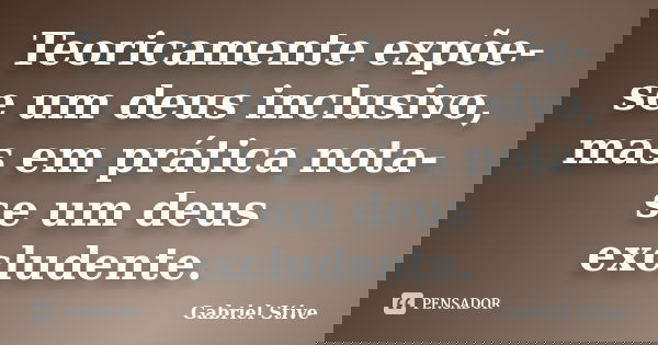 Teoricamente expõe-se um deus inclusivo, mas em prática nota-se um deus excludente.... Frase de Gabriel Stive.