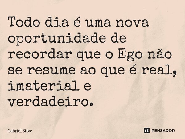 ⁠Todo dia é uma nova oportunidade de recordar que o Ego não se resume ao que é real, imaterial e verdadeiro.... Frase de Gabriel Stive.