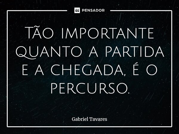 Tão importante quanto a partida e a chegada, é o percurso.⁠... Frase de Gabriel Tavares.