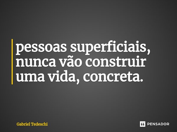 ⁠pessoas superficiais, nunca vão construir uma vida, concreta.... Frase de Gabriel tedeschi.