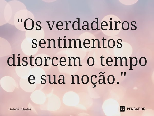 "Os verdadeiros sentimentos distorcem o tempo e sua noção.⁠"... Frase de Gabriel Thales.