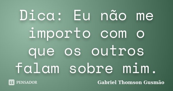Dica: Eu não me importo com o que os outros falam sobre mim.... Frase de Gabriel Thomson Gusmão.