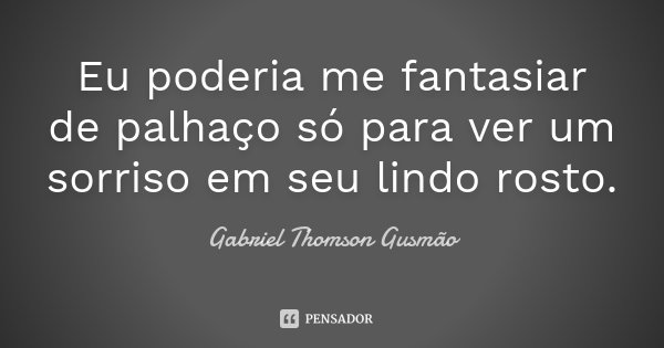 Eu poderia me fantasiar de palhaço só para ver um sorriso em seu lindo rosto.... Frase de Gabriel Thomson Gusmão.