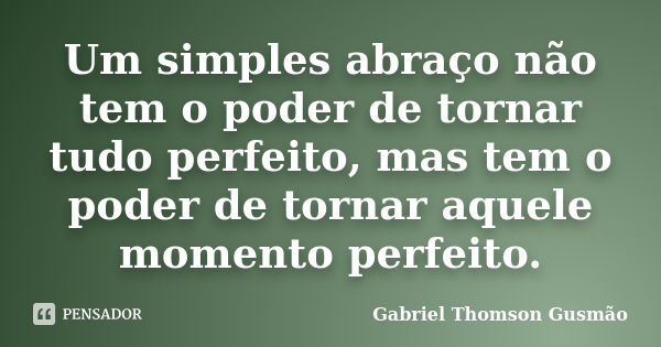 Um simples abraço não tem o poder de tornar tudo perfeito, mas tem o poder de tornar aquele momento perfeito.... Frase de Gabriel Thomson Gusmão.