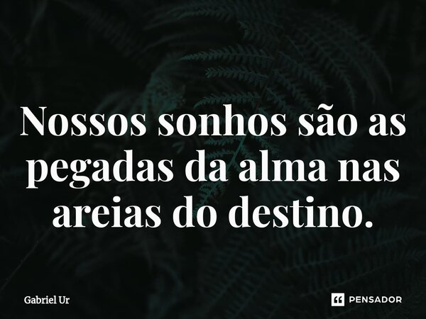 Nossos sonhos são as pegadas da alma nas areias do destino.... Frase de Gabriel Ur.