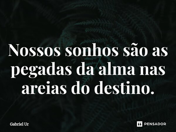 Nossos sonhos são as pegadas da alma nas areias do destino.... Frase de Gabriel Ur.