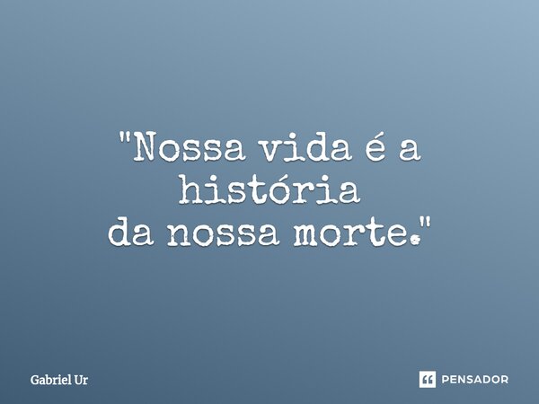 "⁠Nossa vida é a história da nossa morte."... Frase de Gabriel Ur.