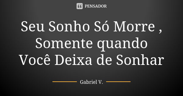 Seu Sonho Só Morre , Somente quando Você Deixa de Sonhar... Frase de Gabriel V..