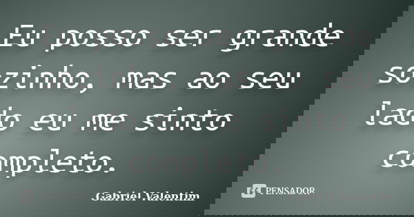 Eu posso ser grande sozinho, mas ao seu lado eu me sinto completo.... Frase de Gabriel Valentim.