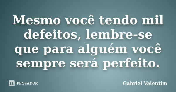 Mesmo você tendo mil defeitos, lembre-se que para alguém você sempre será perfeito.... Frase de Gabriel Valentim.