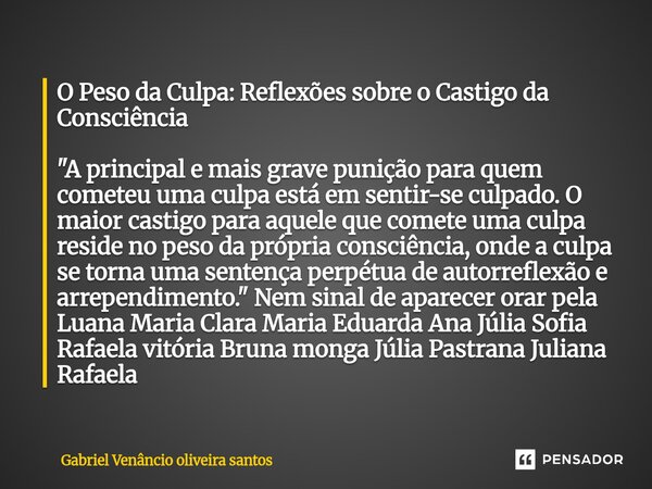 O Peso da Culpa: Reflexões sobre o Castigo da Consciência "A principal e mais grave punição para quem cometeu uma culpa está em sentir-se culpado. O maio... Frase de Gabriel Venâncio oliveira santos.