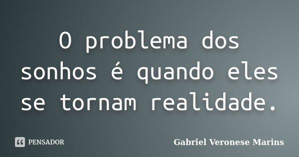 O problema dos sonhos é quando eles se tornam realidade.... Frase de Gabriel Veronese Marins.