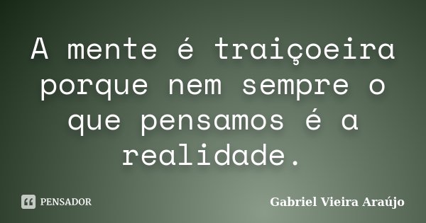 A mente é traiçoeira porque nem sempre o que pensamos é a realidade.... Frase de Gabriel Vieira Araújo.
